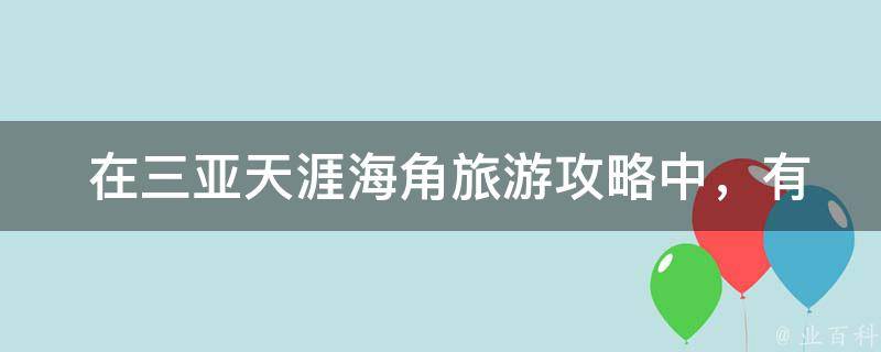  在三亚天涯海角旅游攻略中，有哪些不可错过的美食和特色小吃？