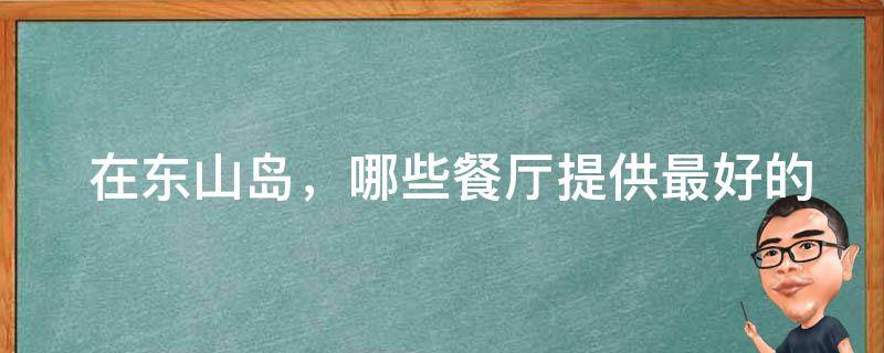  在东山岛，哪些餐厅提供最好的美食体验？