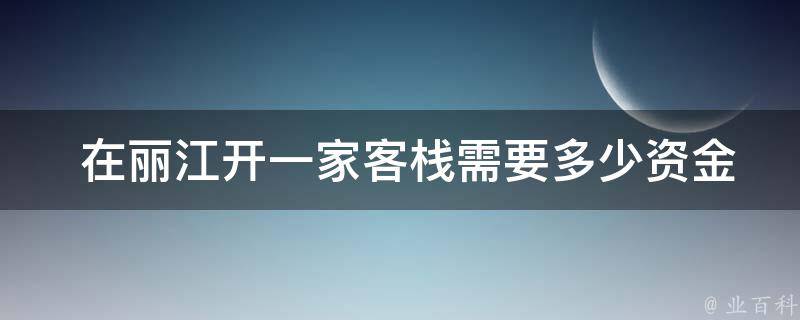  在丽江开一家客栈需要多少资金？