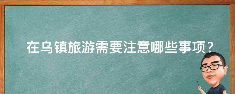  在乌镇旅游需要注意哪些事项？