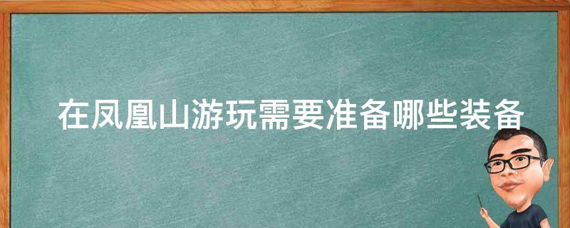  在凤凰山游玩需要准备哪些装备或物品？