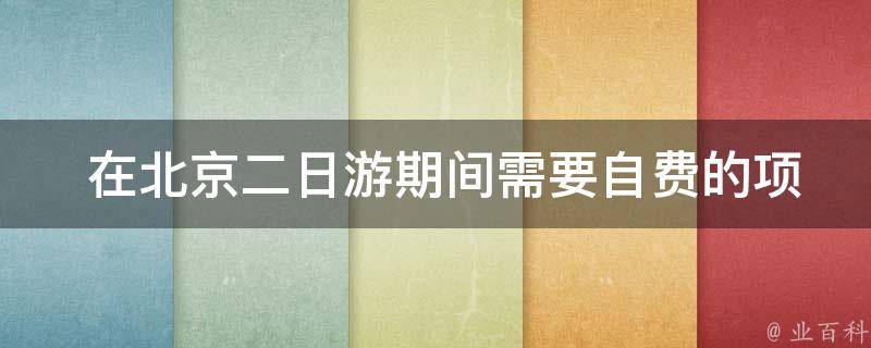  在北京二日游期间需要自费的项目有哪些？