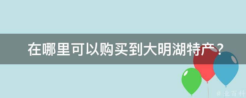  在哪里可以购买到大明湖特产？