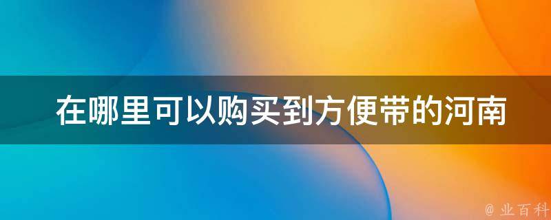  在哪里可以购买到方便带的河南特产零食？