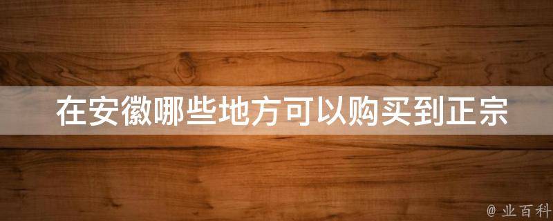  在安徽哪些地方可以购买到正宗的酥糖？