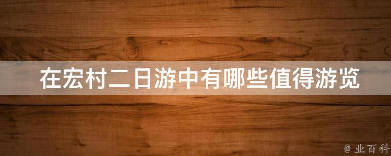  在宏村二日游中有哪些值得游览的景点？