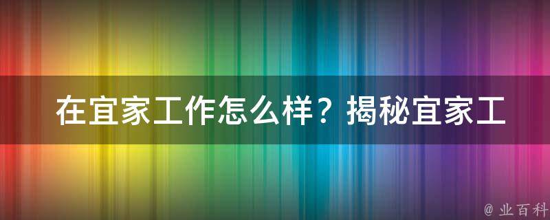  在宜家工作怎么样？揭秘宜家工作的优缺点及员工体验