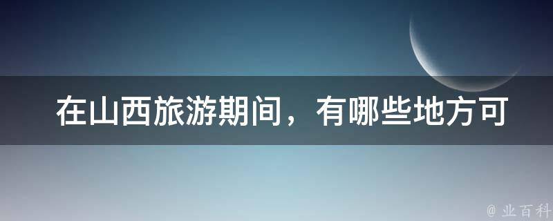  在山西旅游期间，有哪些地方可以品尝到当地的美食？