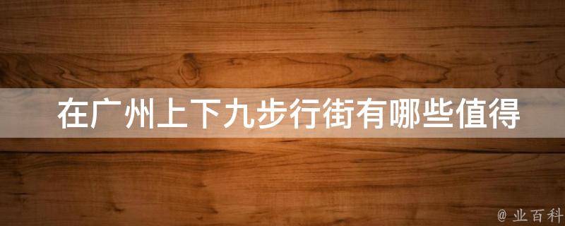  在广州上下九步行街有哪些值得品尝的美食？