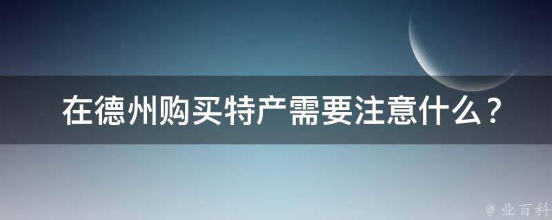  在德州购买特产需要注意什么？