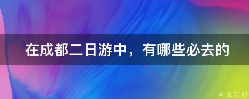  在成都二日游中，有哪些必去的景点和美食推荐？