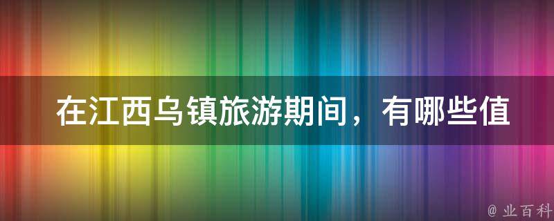  在江西乌镇旅游期间，有哪些值得住宿的酒店或民宿？