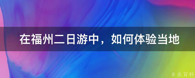  在福州二日游中，如何体验当地的美食文化？