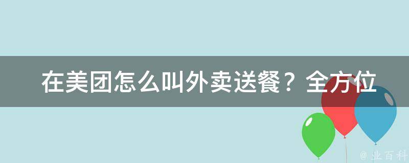  在美团怎么叫外卖送餐？全方位指南在此！