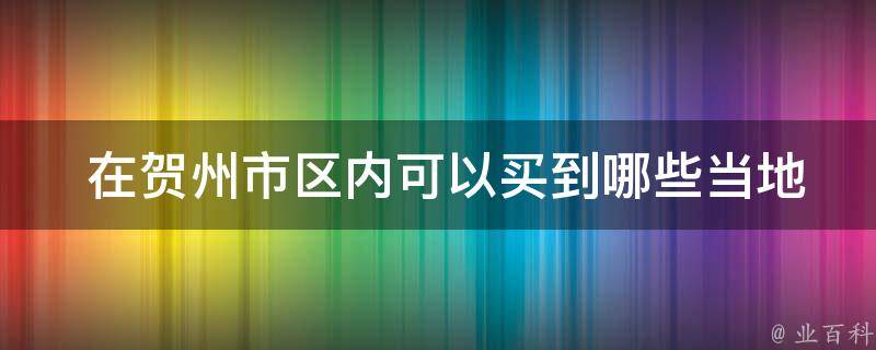  在贺州市区内可以买到哪些当地的特色土特产？