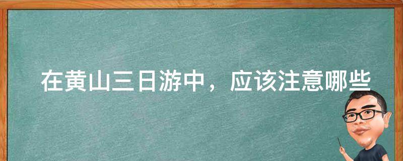  在黄山三日游中，应该注意哪些事项？