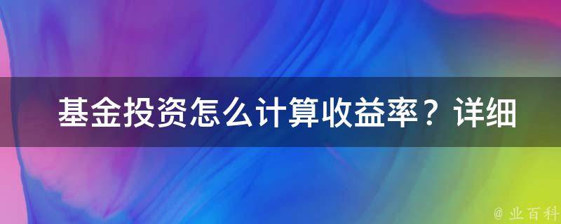  基金投资怎么计算收益率？详细解析与技巧分享！