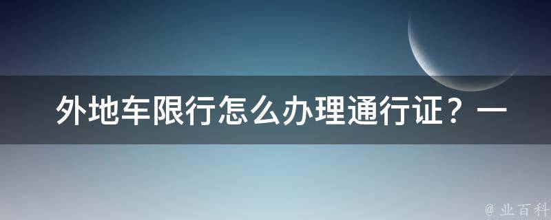  外地车限行怎么办理通行证？一文速搜！