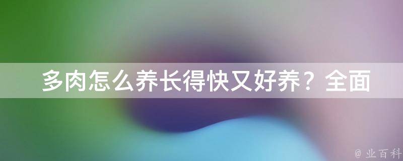  多肉怎么养长得快又好养？全面解析养护技巧与注意事项