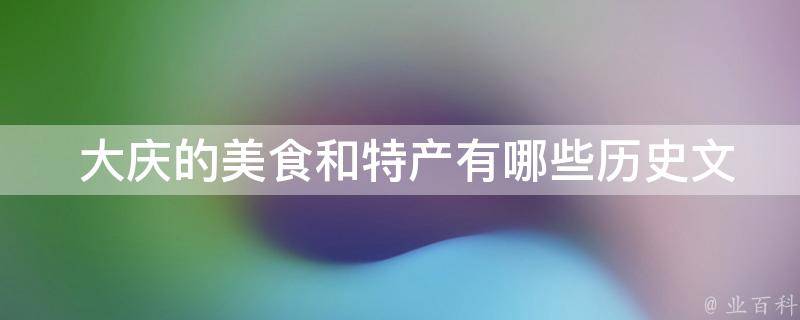  大庆的美食和特产有哪些历史文化背景和故事？