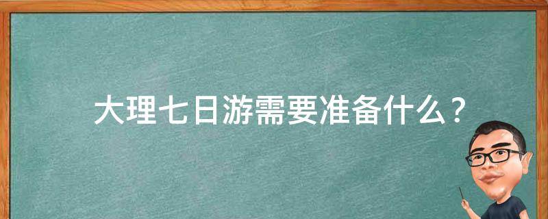  大理七日游需要准备什么？