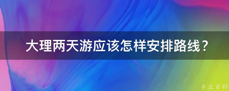  大理两天游应该怎样安排路线？