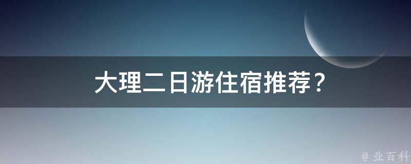  大理二日游住宿推荐？