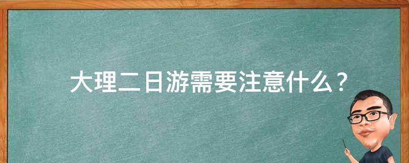  大理二日游需要注意什么？