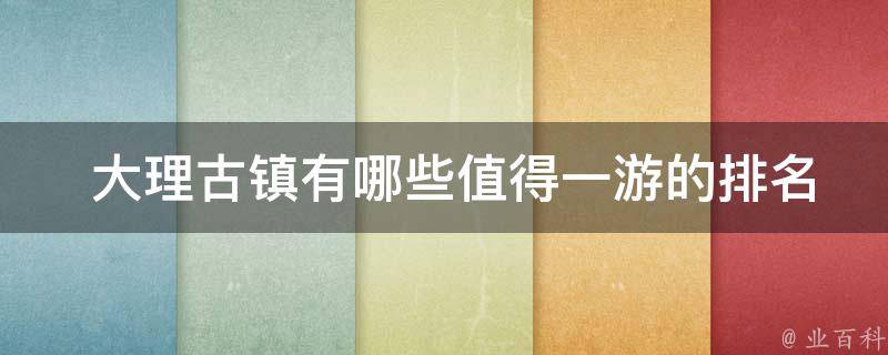  大理古镇有哪些值得一游的排名前几的古镇？