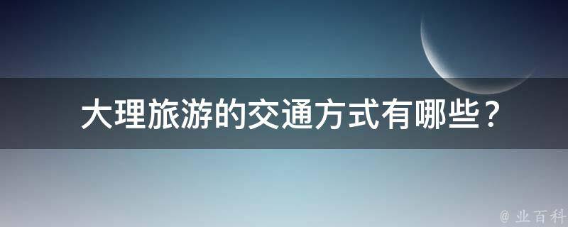  大理旅游的交通方式有哪些？