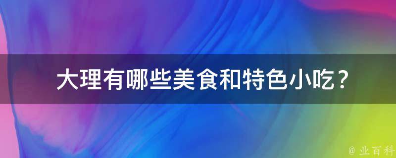  大理美食和特色小吃？