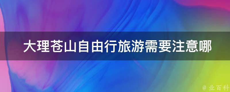  大理苍山自由行旅游需要注意哪些安全问题？