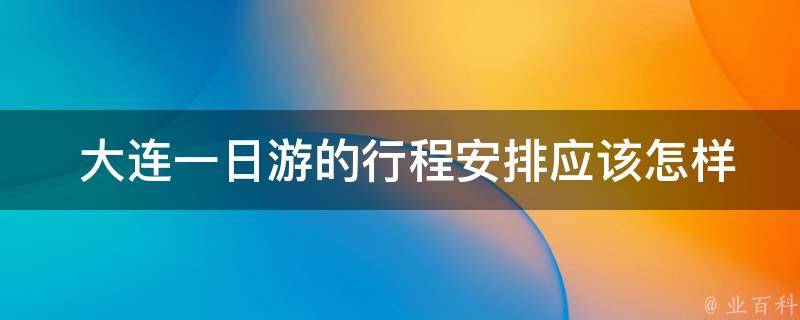  大连一日游的行程安排应该怎样制定？