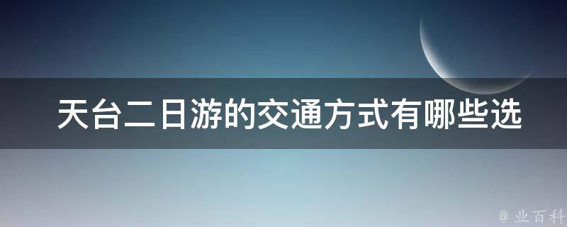  天台二日游的交通方式有哪些选择？