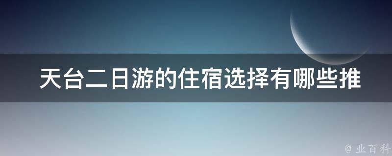  天台二日游的住宿选择有哪些推荐？