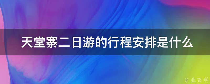  天堂寨二日游的行程安排是什么样的？