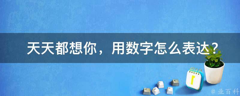  天天都想你，用数字怎么表达？揭秘数字背后的情感**！