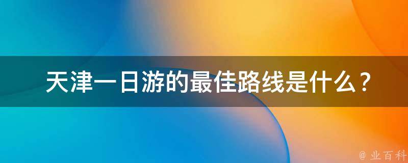  天津一日游的最佳路线是什么？