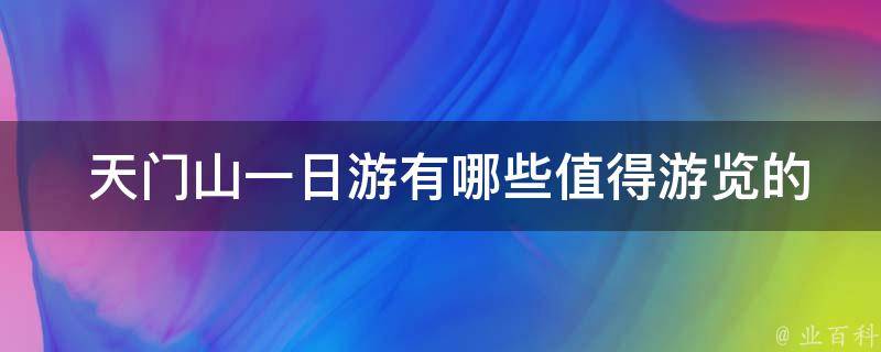  天门山一日游有哪些值得游览的景点？