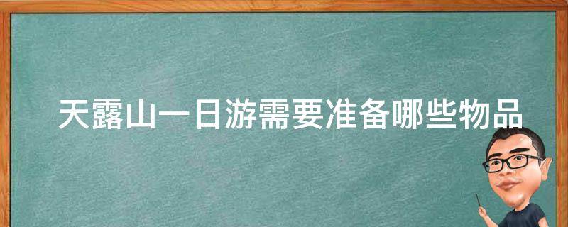  天露山一日游需要准备哪些物品？