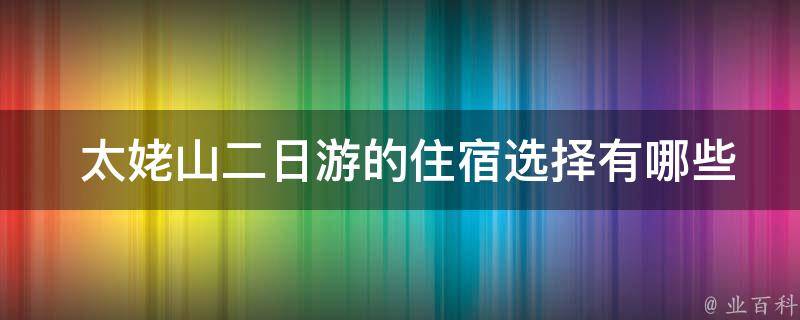  太姥山二日游的住宿选择有哪些？