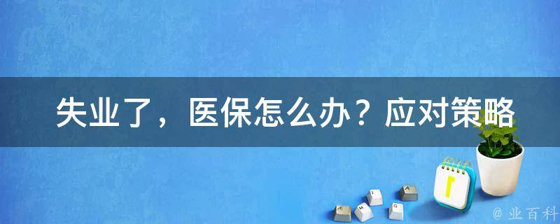  失业了，医保怎么办？应对策略与政策解读