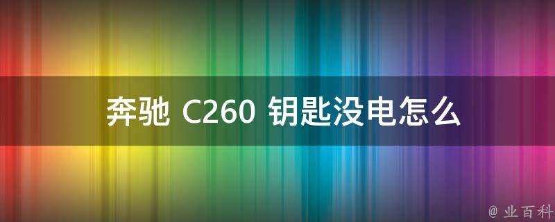  奔驰 C260 钥匙没电怎么启动？全面解析解决方法