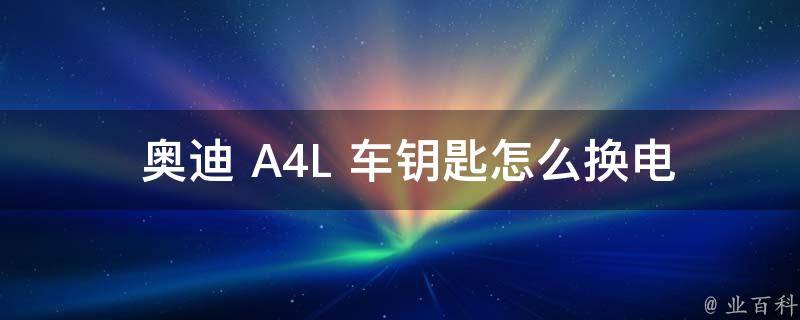  奥迪 A4L 车钥匙怎么换电池？详细步骤教您轻松操作