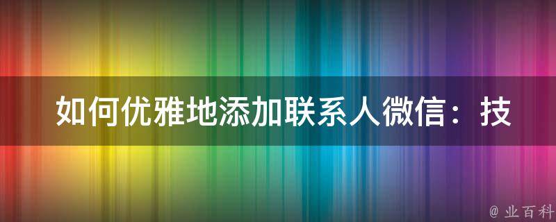  如何优雅地添加联系人微信：技巧与攻略