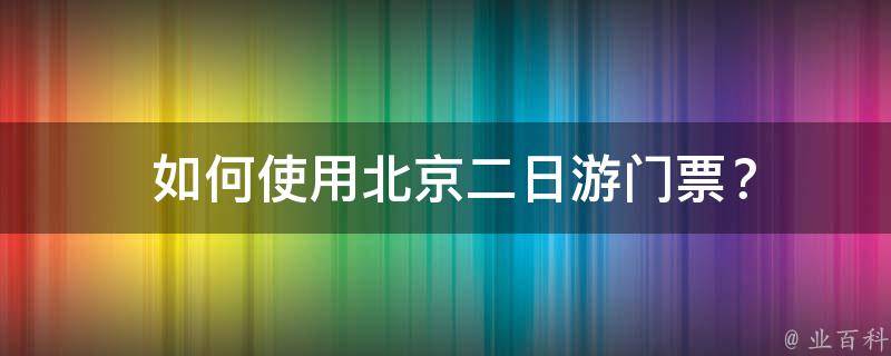  如何使用北京二日游门票？