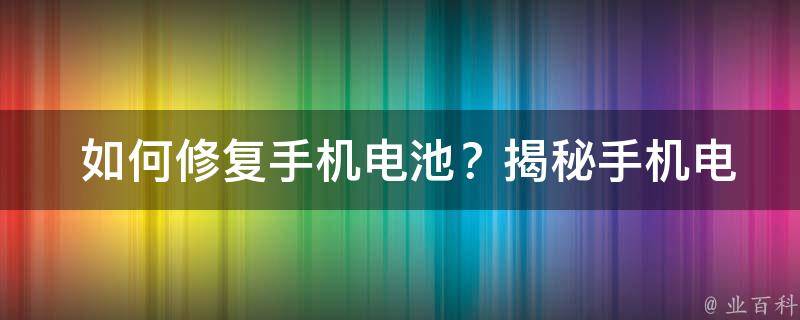  如何修复手机电池？揭秘手机电池修复的常见方法