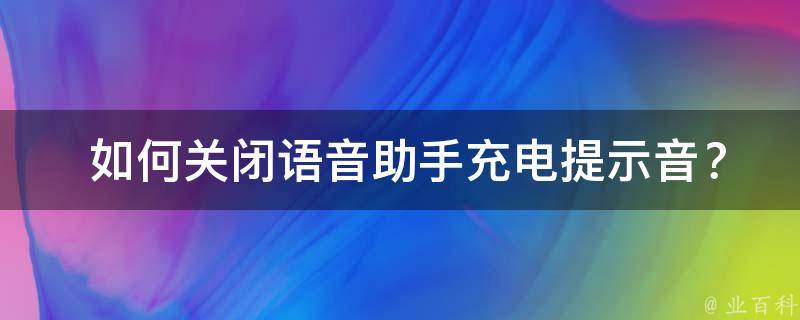  如何关闭语音助手充电提示音？详细步骤与建议