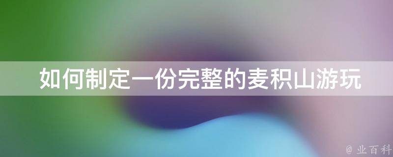  如何制定一份完整的麦积山游玩攻略？