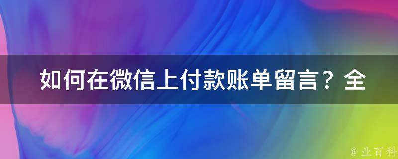  如何在微信上付款账单留言？全面攻略在此！